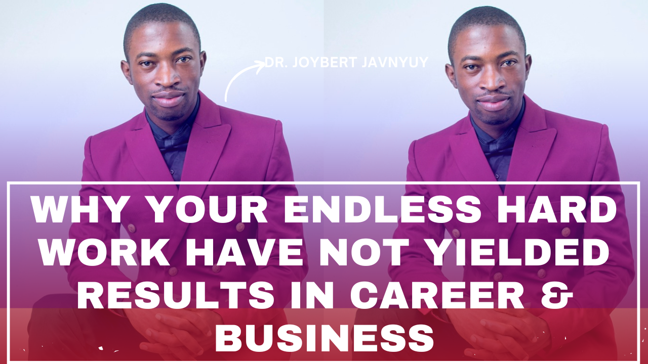 Read more about the article Why Your Endless Hard Work Have Not Yielded Results in Career & Business – Dr. Joybert Javnyuy